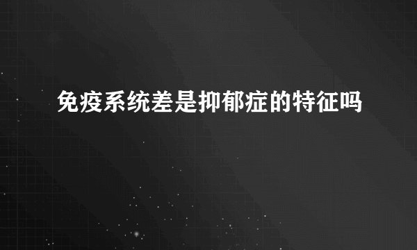 免疫系统差是抑郁症的特征吗