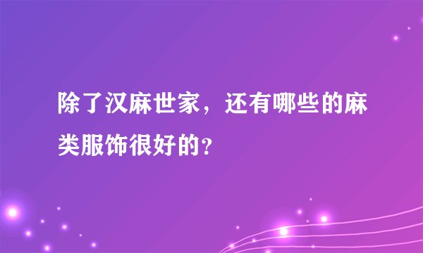 除了汉麻世家，还有哪些的麻类服饰很好的？
