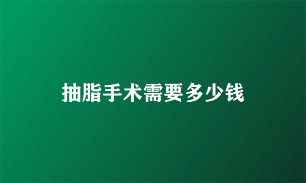 抽脂手术需要多少钱