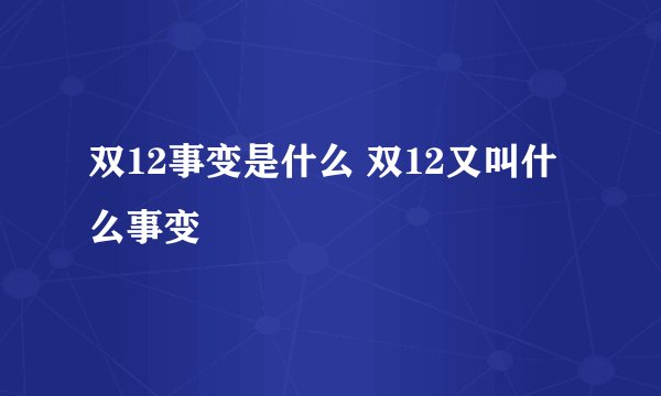 双12事变是什么 双12又叫什么事变