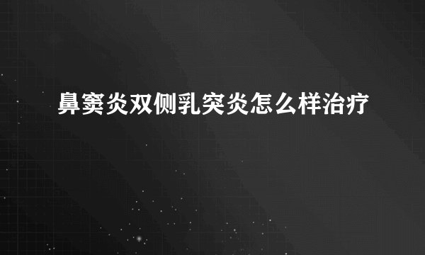 鼻窦炎双侧乳突炎怎么样治疗