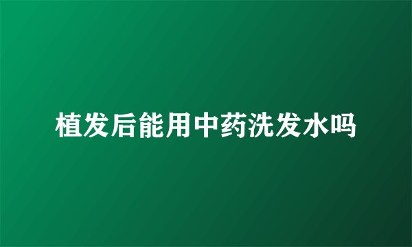 植发后能用中药洗发水吗