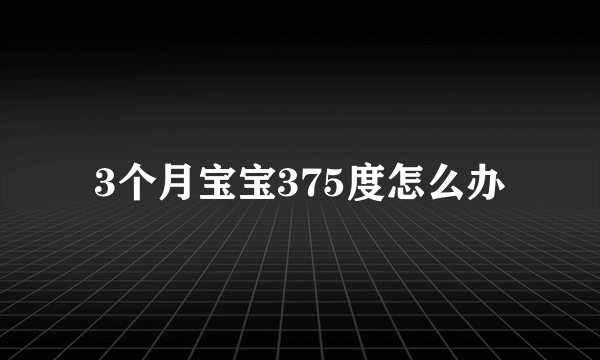 3个月宝宝375度怎么办