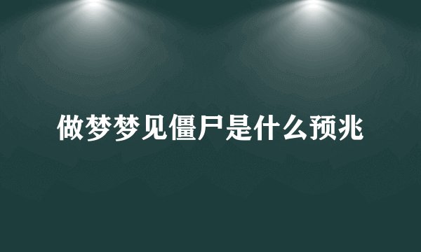 做梦梦见僵尸是什么预兆