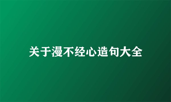 关于漫不经心造句大全