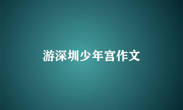 游深圳少年宫作文