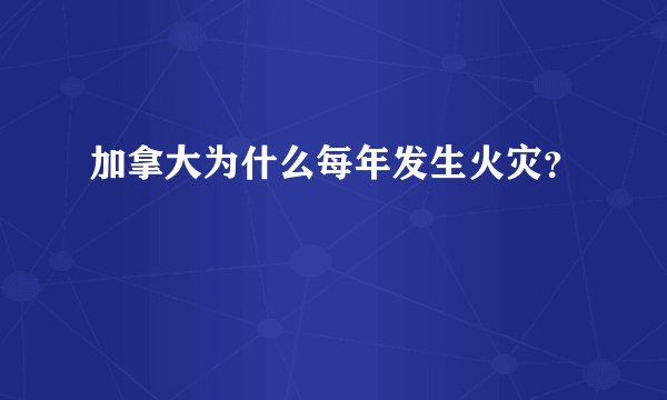 加拿大为什么每年发生火灾?