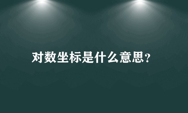 对数坐标是什么意思？