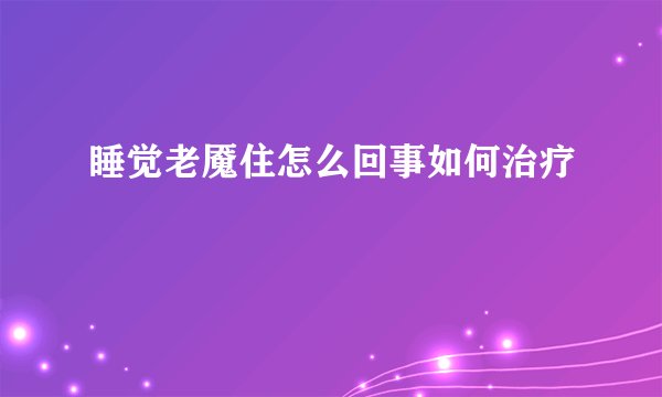 睡觉老魇住怎么回事如何治疗