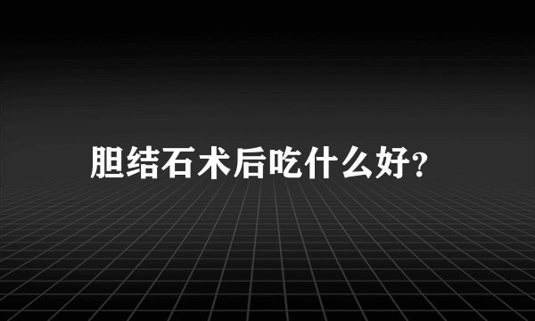 胆结石术后吃什么好？