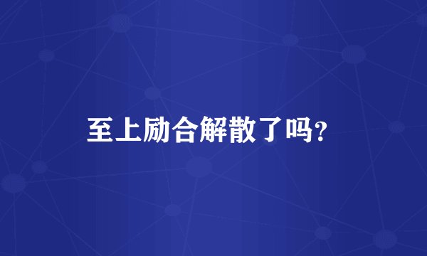 至上励合解散了吗?