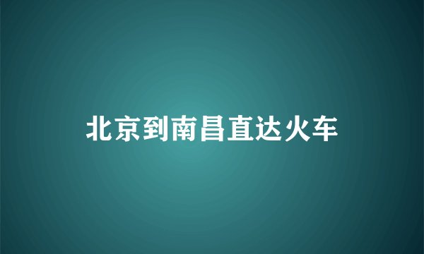 北京到南昌直达火车