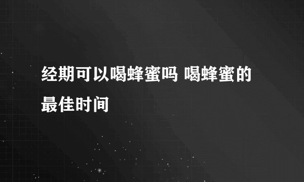经期可以喝蜂蜜吗 喝蜂蜜的最佳时间