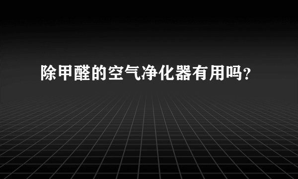 除甲醛的空气净化器有用吗？