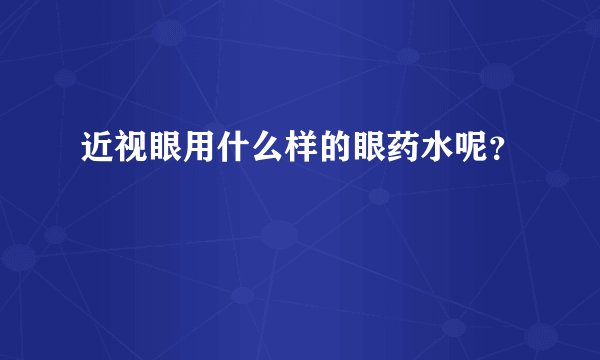 近视眼用什么样的眼药水呢？