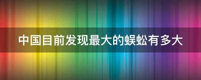 中国目前发现最大的蜈蚣有多大
