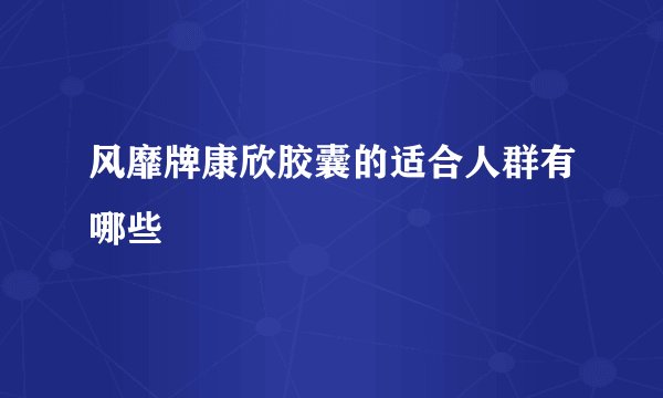 风靡牌康欣胶囊的适合人群有哪些