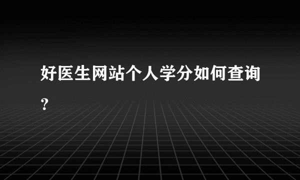 好医生网站个人学分如何查询?