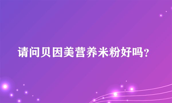 请问贝因美营养米粉好吗？