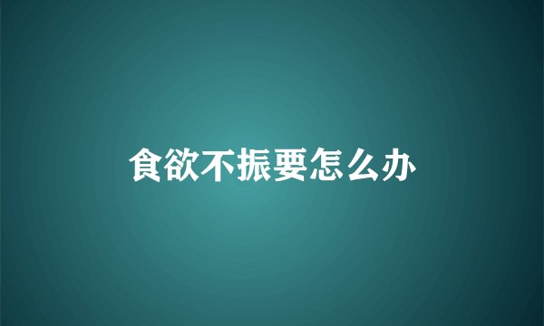 食欲不振要怎么办