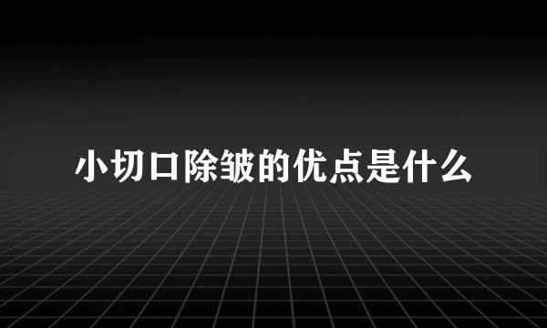 小切口除皱的优点是什么