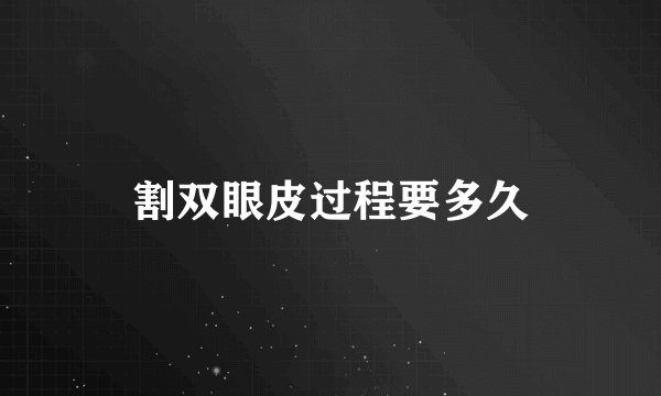 割双眼皮过程要多久
