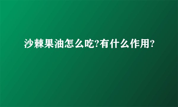 沙棘果油怎么吃?有什么作用?