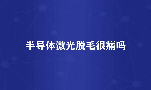 半导体激光脱毛很痛吗