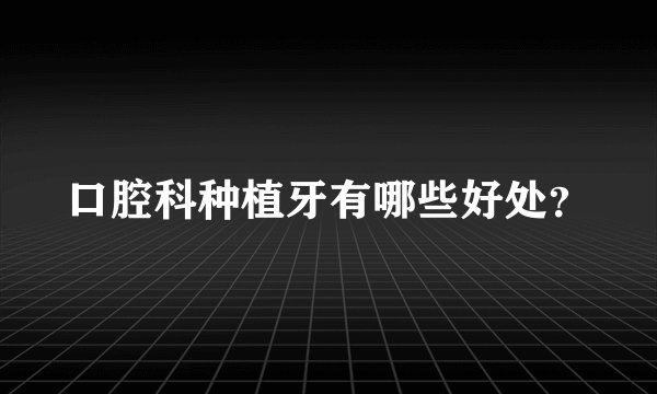 口腔科种植牙有哪些好处?
