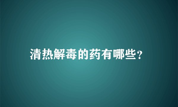 清热解毒的药有哪些？