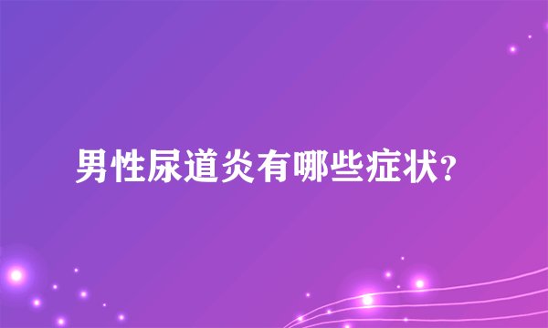 男性尿道炎有哪些症状？
