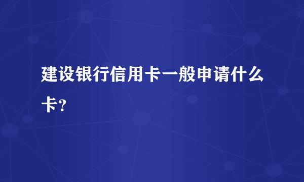 建设银行信用卡一般申请什么卡？