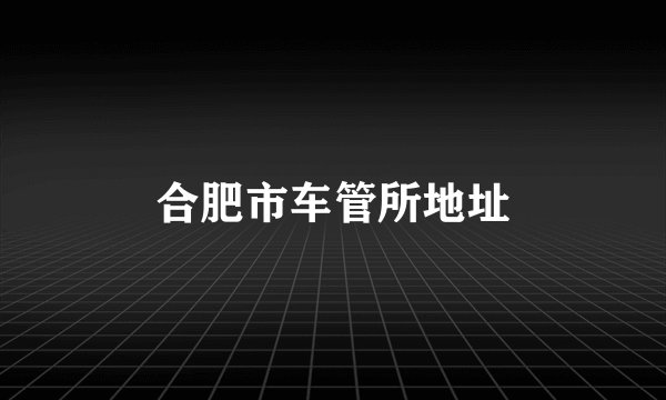 合肥市车管所地址