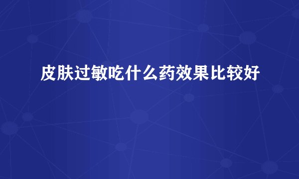 皮肤过敏吃什么药效果比较好