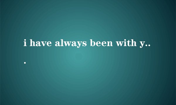 i have always been with you什么意思
