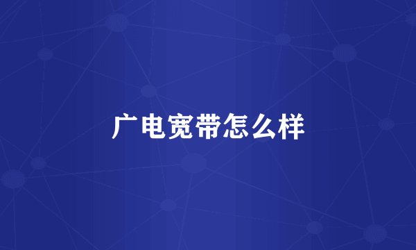 广电宽带怎么样