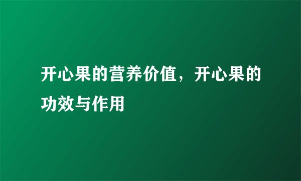 开心果的营养价值，开心果的功效与作用