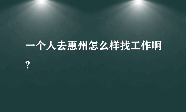 一个人去惠州怎么样找工作啊？