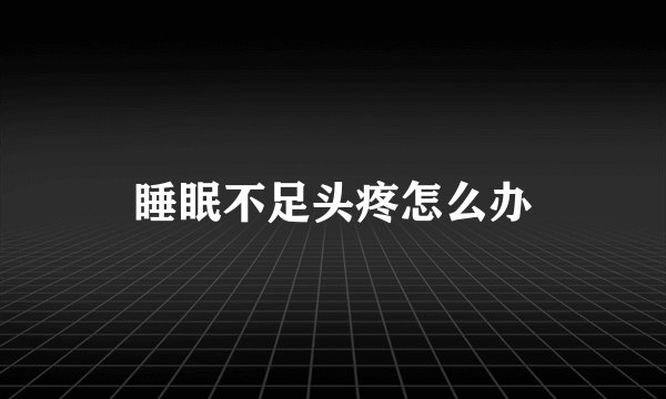 睡眠不足头疼怎么办