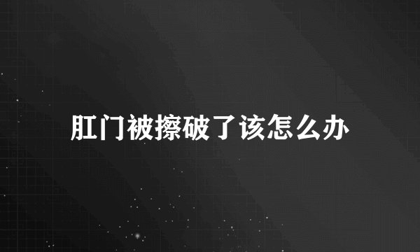 肛门被擦破了该怎么办