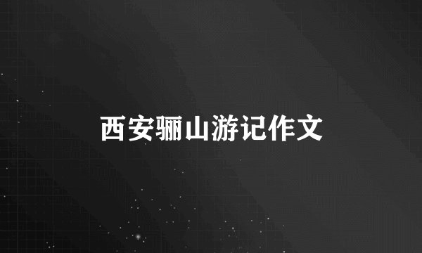 西安骊山游记作文