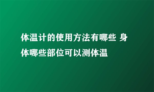 体温计的使用方法有哪些 身体哪些部位可以测体温