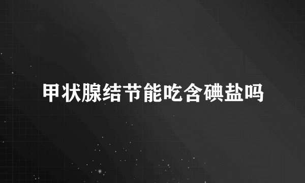 甲状腺结节能吃含碘盐吗