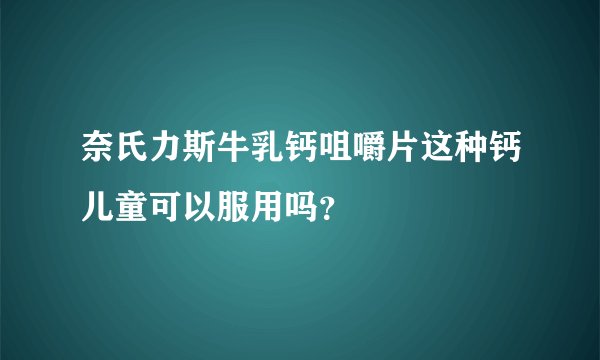 奈氏力斯牛乳钙咀嚼片这种钙儿童可以服用吗？