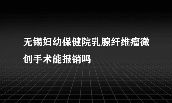 无锡妇幼保健院乳腺纤维瘤微创手术能报销吗