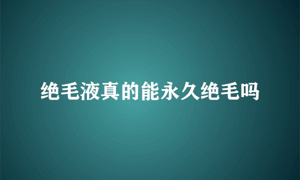 绝毛液真的能永久绝毛吗
