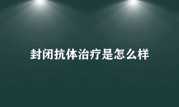 封闭抗体治疗是怎么样