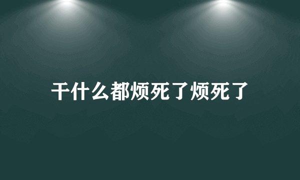 干什么都烦死了烦死了