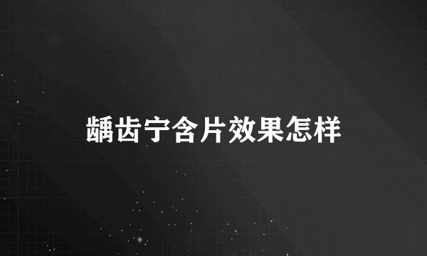 龋齿宁含片效果怎样