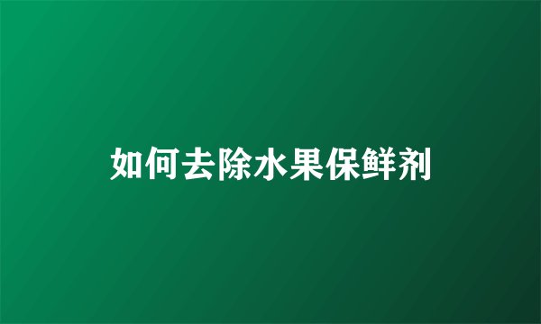 如何去除水果保鲜剂